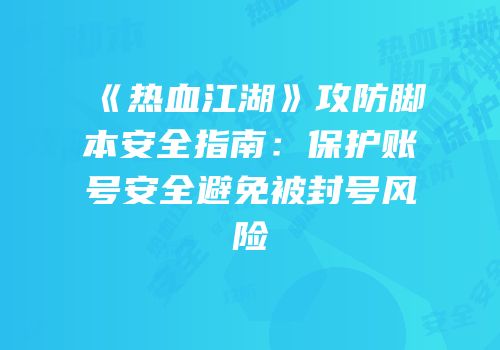 《热血江湖》攻防脚本安全指南：保护账号安全避免被封号风险