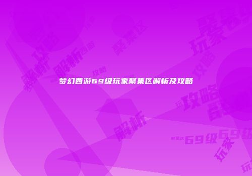 梦幻西游69级玩家聚集区解析及攻略