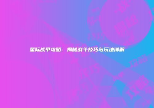 星际战甲攻略：揭秘战斗技巧与玩法详解