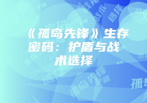 《孤岛先锋》生存密码：护盾与战术选择