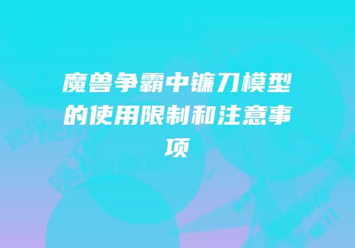 魔兽争霸中镰刀模型的使用限制和注意事项
