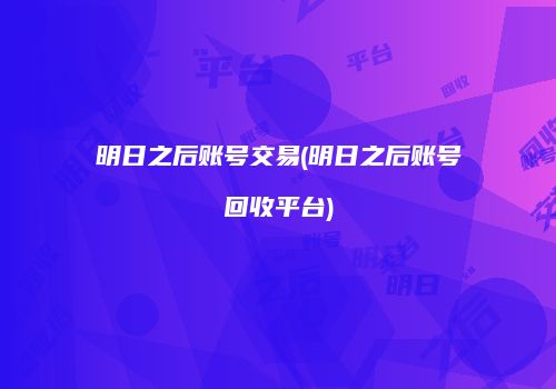 明日之后账号交易(明日之后账号回收平台)