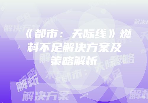《都市：天际线》燃料不足解决方案及策略解析