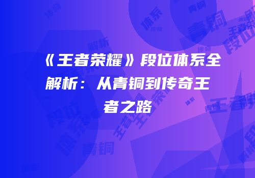 《王者荣耀》段位体系全解析：从青铜到传奇王者之路