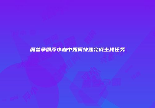 魔兽争霸浮小森中如何快速完成主线任务