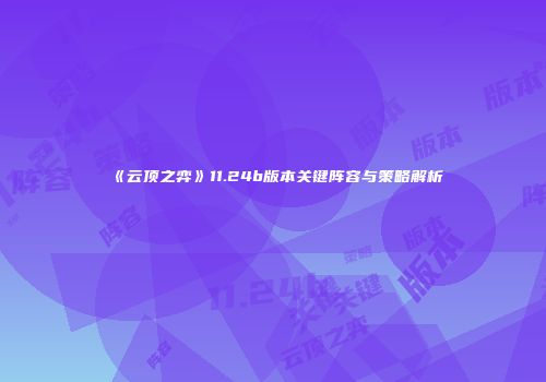 《云顶之弈》11.24b版本关键阵容与策略解析