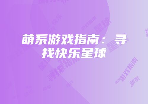 萌系游戏指南：寻找快乐星球