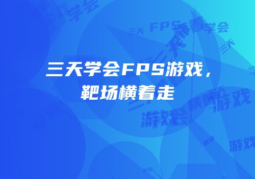 三天学会FPS游戏，靶场横着走
