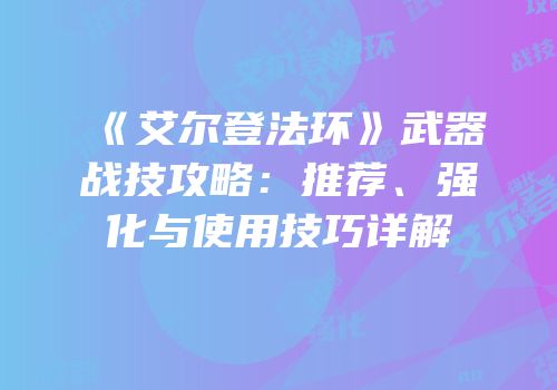 《艾尔登法环》武器战技攻略：推荐、强化与使用技巧详解