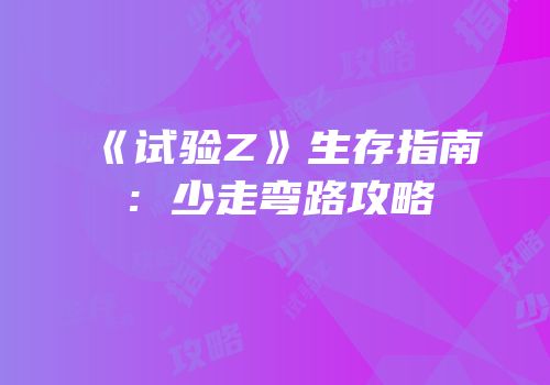 《试验Z》生存指南：少走弯路攻略