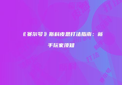 《赛尔号》斯科皮恩打法指南：新手玩家须知