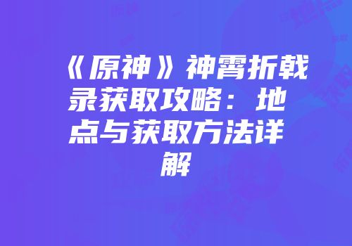 《原神》神霄折戟录获取攻略：地点与获取方法详解