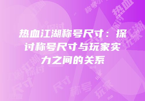 热血江湖称号尺寸：探讨称号尺寸与玩家实力之间的关系