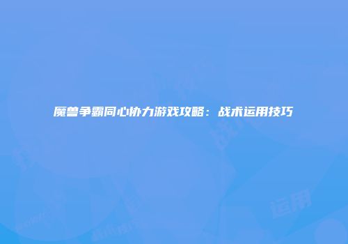 魔兽争霸同心协力游戏攻略：战术运用技巧