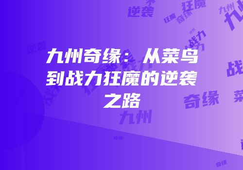 九州奇缘：从菜鸟到战力狂魔的逆袭之路