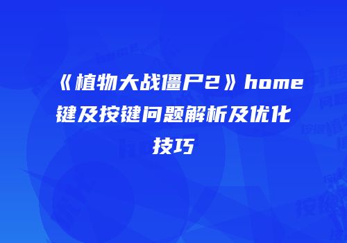 《植物大战僵尸2》home键及按键问题解析及优化技巧