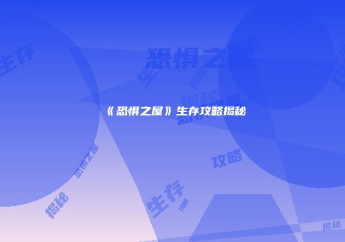 《恐惧之屋》生存攻略揭秘