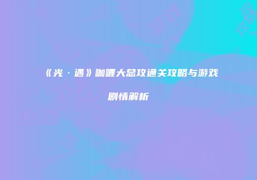 《光·遇》咖喱大总攻通关攻略与游戏剧情解析
