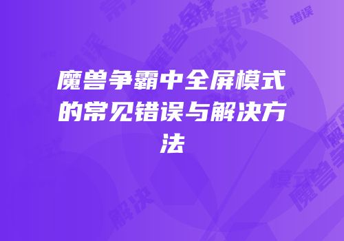 魔兽争霸中全屏模式的常见错误与解决方法