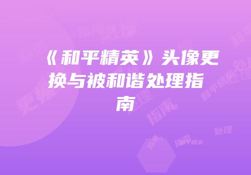 《和平精英》头像更换与被和谐处理指南