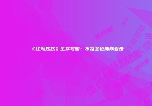 《江湖悠悠》生存攻略：不氪金也能横着走