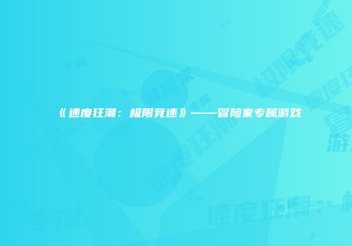 《速度狂潮：极限竞速》——冒险家专属游戏