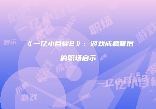 《一亿小目标2》：游戏成瘾背后的职场启示
