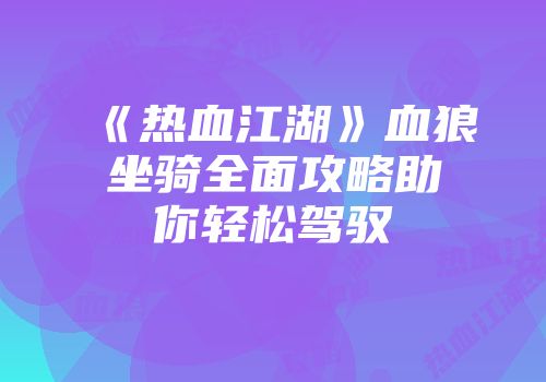 《热血江湖》血狼坐骑全面攻略助你轻松驾驭