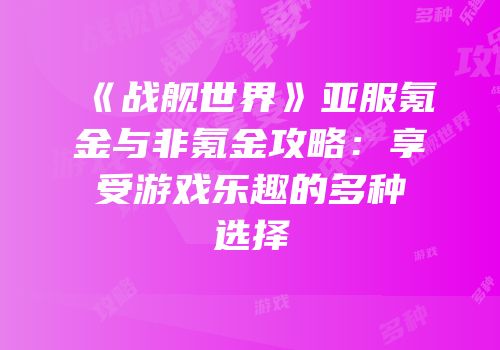 《战舰世界》亚服氪金与非氪金攻略：享受游戏乐趣的多种选择
