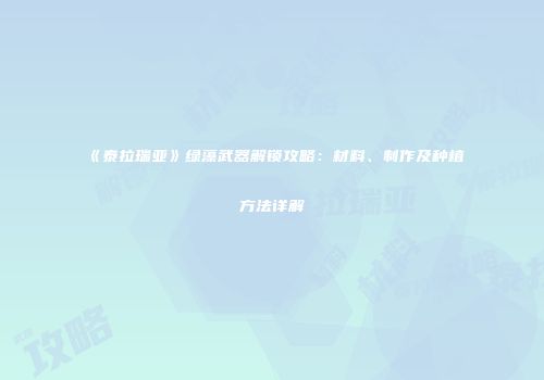 《泰拉瑞亚》绿藻武器解锁攻略：材料、制作及种植方法详解