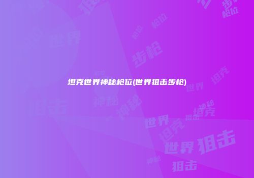 坦克世界神秘枪位(世界狙击步枪)