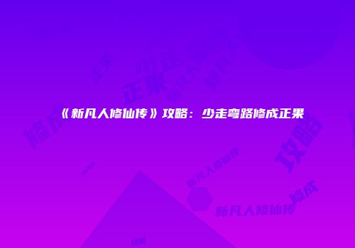 《新凡人修仙传》攻略：少走弯路修成正果