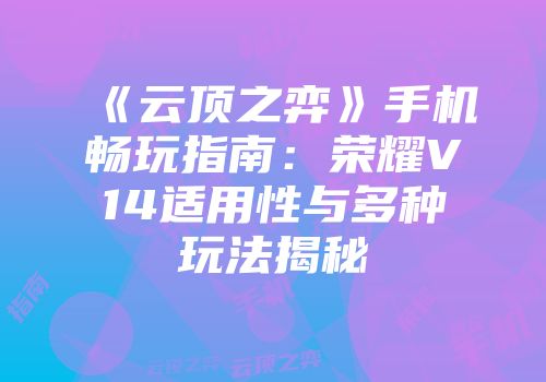 《云顶之弈》手机畅玩指南：荣耀V14适用性与多种玩法揭秘