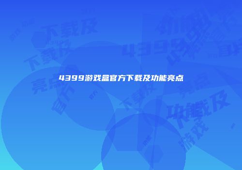 4399游戏盒官方下载及功能亮点