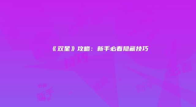 《双星》攻略：新手必看隐藏技巧