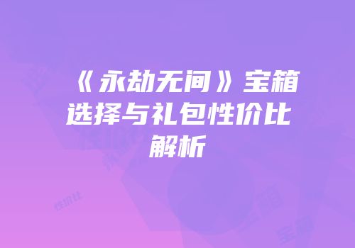 《永劫无间》宝箱选择与礼包性价比解析