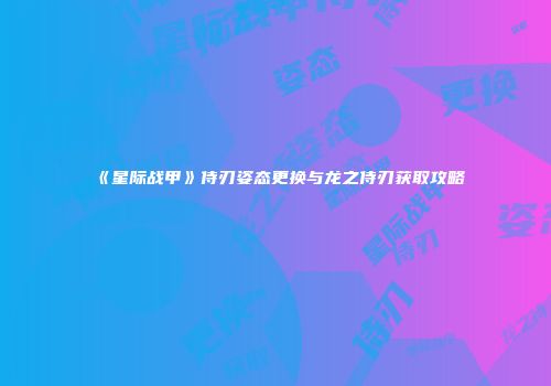 《星际战甲》侍刃姿态更换与龙之侍刃获取攻略
