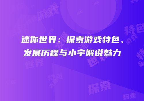 迷你世界：探索游戏特色、发展历程与小宇解说魅力
