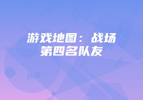 游戏地图：战场第四名队友