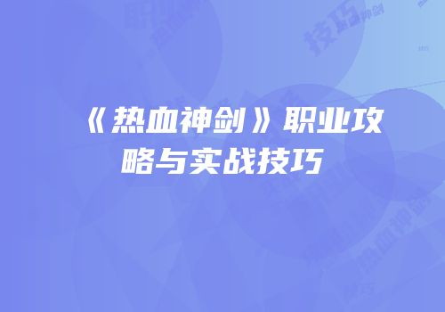 《热血神剑》职业攻略与实战技巧