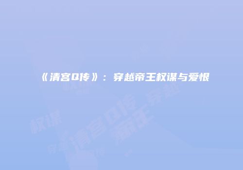《清宫Q传》：穿越帝王权谋与爱恨