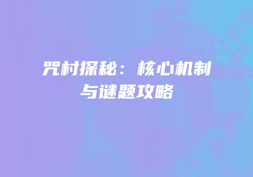 咒村探秘：核心机制与谜题攻略