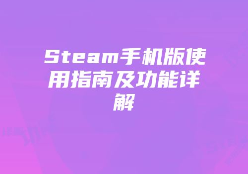 Steam手机版使用指南及功能详解