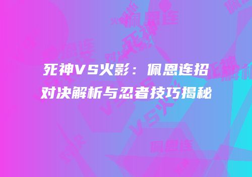 死神VS火影：佩恩连招对决解析与忍者技巧揭秘