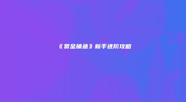《赏金捕鱼》新手进阶攻略