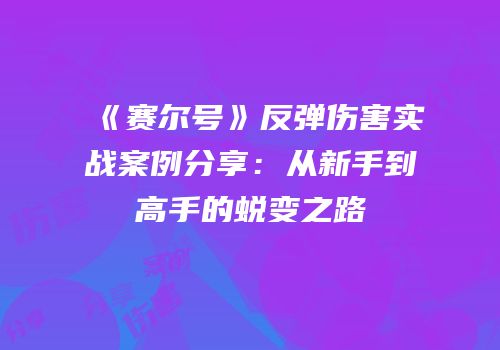 《赛尔号》反弹伤害实战案例分享：从新手到高手的蜕变之路