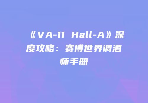 《VA-11 Hall-A》深度攻略：赛博世界调酒师手册