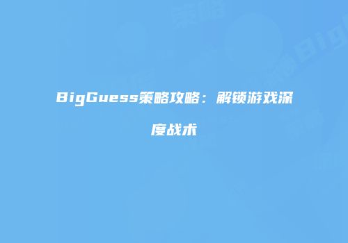 BigGuess策略攻略：解锁游戏深度战术