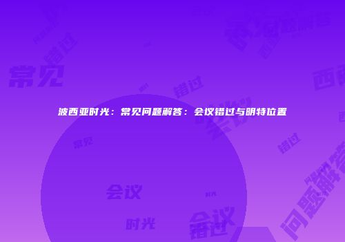 波西亚时光：常见问题解答：会议错过与明特位置