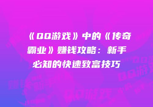 《QQ游戏》中的《传奇霸业》赚钱攻略：新手必知的快速致富技巧